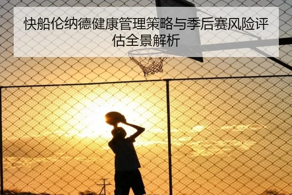 快船伦纳德健康管理策略与季后赛风险评估全景解析