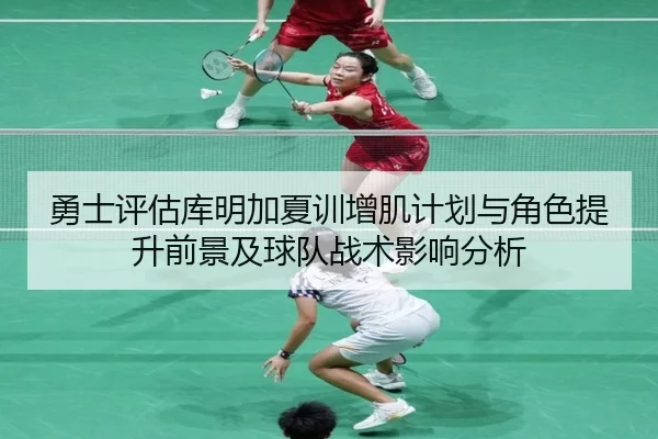 勇士评估库明加夏训增肌计划与角色提升前景及球队战术影响分析