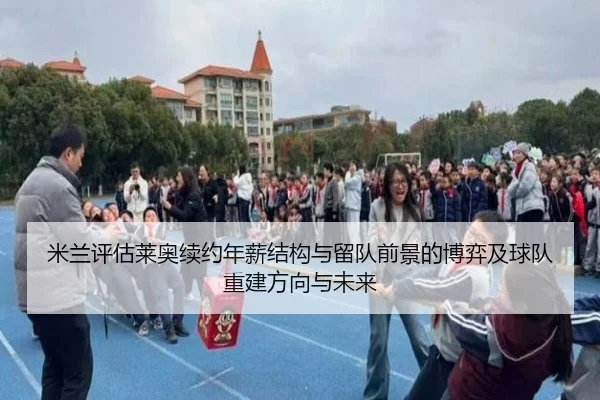 米兰评估莱奥续约年薪结构与留队前景的博弈及球队重建方向与未来