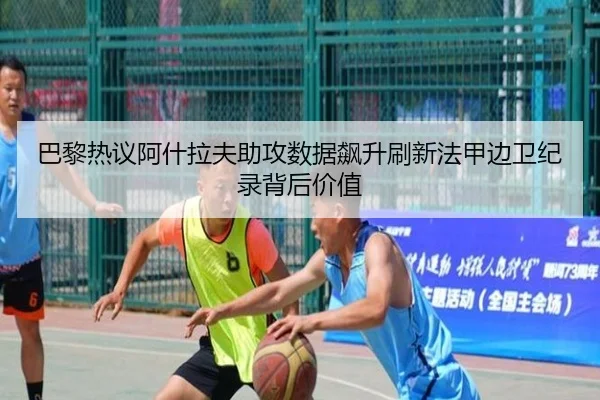 巴黎热议阿什拉夫助攻数据飙升刷新法甲边卫纪录背后价值